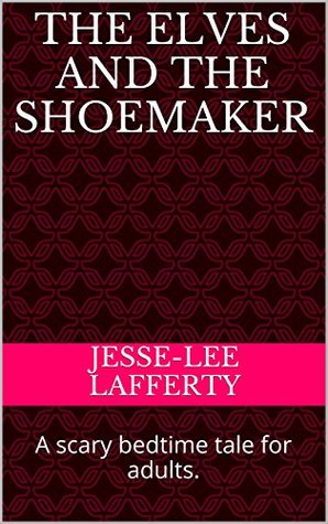 Full Download The Elves and The Shoemaker: A Horror Tale: A scary bedtime tale for adults. (Horror Edit Series Book 1) - Jesse-Lee Lafferty file in PDF