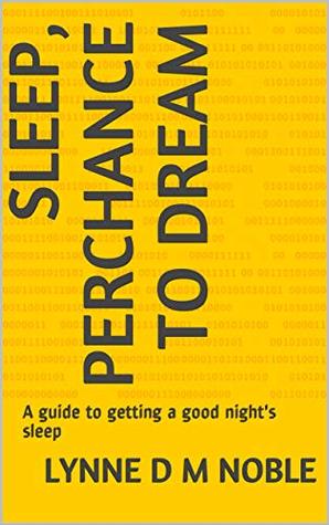 Read Online Sleep, Perchance to Dream: A guide to getting a good night's sleep - Lynne D.M. Noble file in ePub