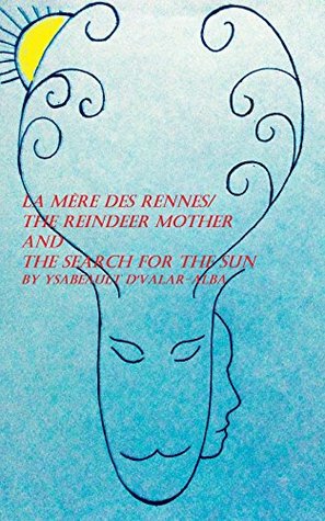 Read Online La Mère des Rennes/The Reindeer Mother and The Search for the Sun - Ysabeault d'Valar-Alba | PDF