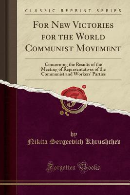 Read For New Victories for the World Communist Movement: Concerning the Results of the Meeting of Representatives of the Communist and Workers' Parties (Classic Reprint) - Nikita Sergeevich Khrushchev | PDF