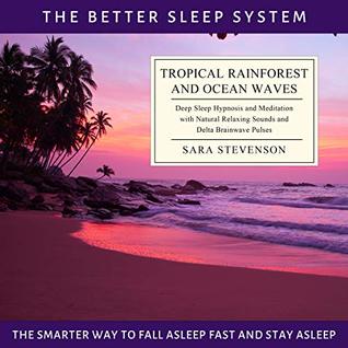 Read Tropical Rainforest and Ocean Waves: The Better Sleep System - The Smarter Way to Fall Asleep Fast and Stay Asleep: Deep Sleep Hypnosis and Meditation with Natural Relaxing Sounds - Sara Stevenson | ePub