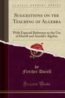 Full Download Suggestions on the Teaching of Algebra: With Especial Reference to the Use of Durell and Arnold's Algebra (Classic Reprint) - Fletcher Durell file in PDF