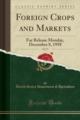 Full Download Foreign Crops and Markets, Vol. 77: For Release Monday, December 8, 1958 (Classic Reprint) - U.S. Department of Agriculture file in PDF