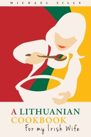 Read Online A Lithuanian Cookbook for My Irish Wife (Cookbooks for my Irish Wife) (Volume 1) - Michael Sills file in ePub
