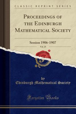Read Online Proceedings of the Edinburgh Mathematical Society, Vol. 25: Session 1906-1907 (Classic Reprint) - Edinburgh Mathematical Society file in ePub