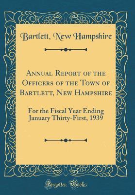 Read Annual Report of the Officers of the Town of Bartlett, New Hampshire: For the Fiscal Year Ending January Thirty-First, 1939 (Classic Reprint) - Bartlett New Hampshire file in PDF