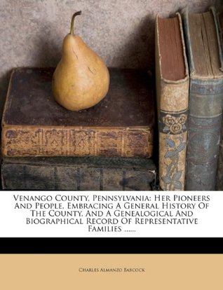 Full Download Venango County, Pennsylvania: Her Pioneers And People, Embracing A General History Of The County, And A Genealogical And Biographical Record Of Representative Families - Charles Almanzo Babcock | ePub