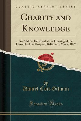 Full Download Charity and Knowledge: An Address Delivered at the Opening of the Johns Hopkins Hospital, Baltimore, May 7, 1889 (Classic Reprint) - Daniel Coit Gilman | ePub