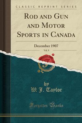 Download Rod and Gun and Motor Sports in Canada, Vol. 9: December 1907 (Classic Reprint) - W J Taylor | PDF