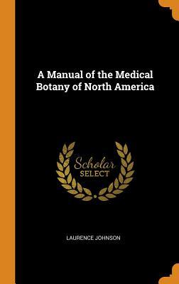 Full Download A Manual of the Medical Botany of North America - Laurence Johnson | PDF