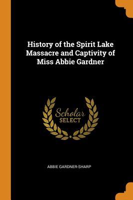 Read History of the Spirit Lake Massacre and Captivity of Miss Abbie Gardner - Abbie Gardner-Sharp file in PDF