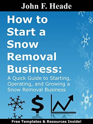 Read Online How to Start a Snow Removal Business: A Quick Guide to Starting, Operating, and Growing a Snow Removal Business - John F. Heade | ePub