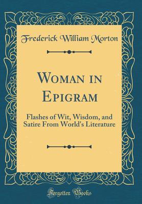 Full Download Woman in Epigram: Flashes of Wit, Wisdom, and Satire from World's Literature (Classic Reprint) - Frederick William Morton | PDF