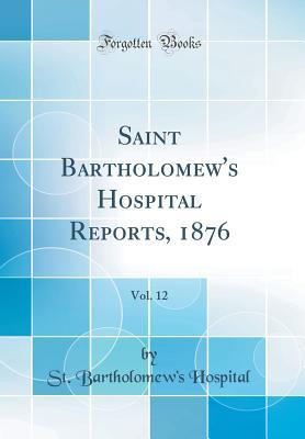 Read Saint Bartholomew's Hospital Reports, 1876, Vol. 12 (Classic Reprint) - St Bartholomew's Hospital | ePub