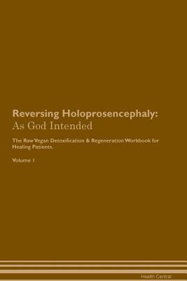 Read Reversing Holoprosencephaly: As God Intended The Raw Vegan Plant-Based Detoxification & Regeneration Workbook for Healing Patients. Volume 1 - Health Central file in PDF