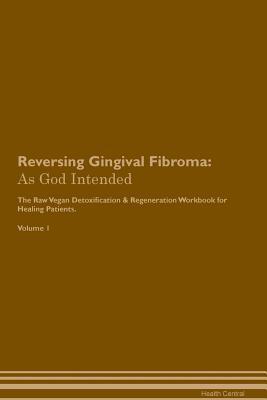 Read Online Reversing Gingival Fibroma: As God Intended The Raw Vegan Plant-Based Detoxification & Regeneration Workbook for Healing Patients. Volume 1 - Health Central file in ePub
