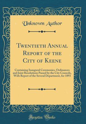 Read Twentieth Annual Report of the City of Keene: Containing Inaugural Ceremonies, Ordinances and Joint Resolutions Passed by the City Councils, with Report of the Several Department, for 1893 (Classic Reprint) - Unknown | PDF