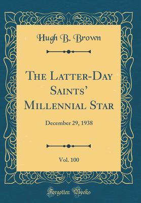 Read Online The Latter-Day Saints' Millennial Star, Vol. 100: December 29, 1938 (Classic Reprint) - Hugh B. Brown file in ePub