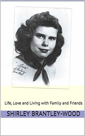 Full Download Love, Shirley: Life, Love and Living with Family and Friends - Shirley Brantley-Wood file in PDF