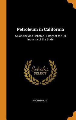 Full Download Petroleum in California: A Concise and Reliable History of the Oil Industry of the State - Anonymous file in PDF