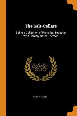Full Download The Salt-Cellars: Being a Collection of Proverbs, Together with Homely Notes Thereon - Anonymous file in ePub