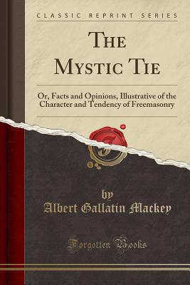 Read Online The Mystic Tie: Or, Facts and Opinions, Illustrative of the Character and Tendency of Freemasonry (Classic Reprint) - Albert Gallatin Mackey file in ePub
