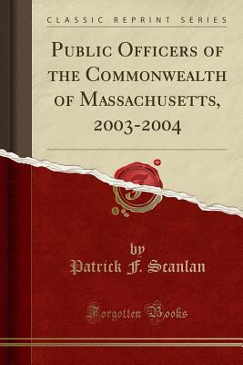 Read Online Public Officers of the Commonwealth of Massachusetts, 2003-2004 (Classic Reprint) - Patrick F Scanlan file in PDF