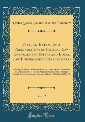 Read Nature, Extent, and Proliferation of Federal Law Enforcement (State and Local Law Enforcement Perspectives), Vol. 2: Hearing Before the Subcommittee on Crime of the Committee on the Judiciary, House of Representatives, One Hundred Fourth Congress, Second - U.S. Congress | PDF