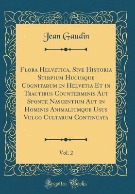 Read Online Flora Helvetica, Sive Historia Stirpium Hucusque Cognitarum in Helvetia Et in Tractibus Counterminis Aut Sponte Nascentium Aut in Hominis Animaliumque Usus Vulgo Cultarum Continuata, Vol. 2 (Classic Reprint) - Jean Gaudin | ePub