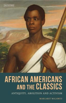 Full Download African Americans and the Classics: Antiquity, Abolition and Activism - Margaret Malamud | PDF