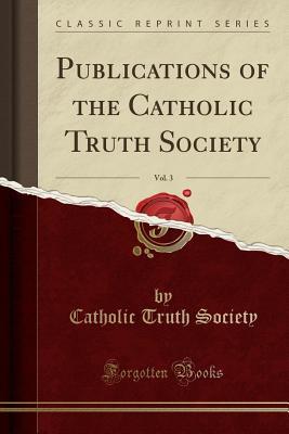 Full Download Publications of the Catholic Truth Society, Vol. 3 (Classic Reprint) - Catholic Truth Society file in PDF