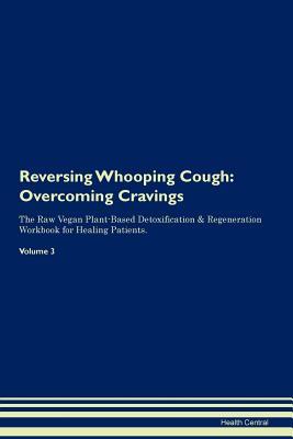 Full Download Reversing Whooping Cough: Overcoming Cravings The Raw Vegan Plant-Based Detoxification & Regeneration Workbook for Healing Patients. Volume 3 - Health Central file in ePub