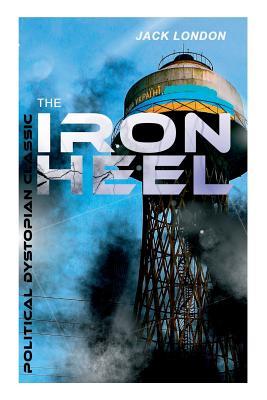 Read Online The Iron Heel (Political Dystopian Classic): The Pioneer Dystopian Novel That Predicted the Rise of Fascism - Jack London file in PDF