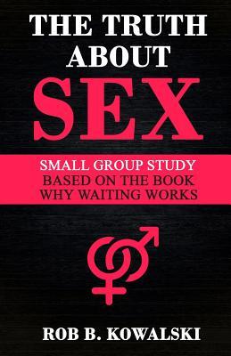 Read Online The Truth about Sex: Small Group Study for Why Waiting Works - Rob B Kowalski | ePub