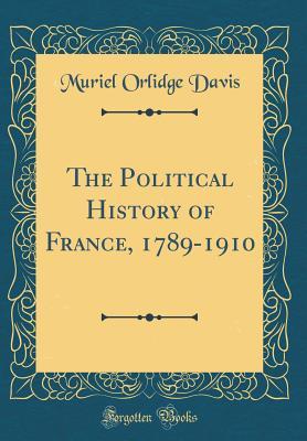 Full Download The Political History of France, 1789-1910 (Classic Reprint) - Muriel Orlidge Davis file in PDF