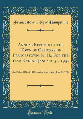Download Annual Reports of the Town of Officers of Francestown, N. H., for the Year Ending January 31, 1937: And School District Officers for Year Ending June 30, 1936 (Classic Reprint) - Francestown New Hampshire | ePub