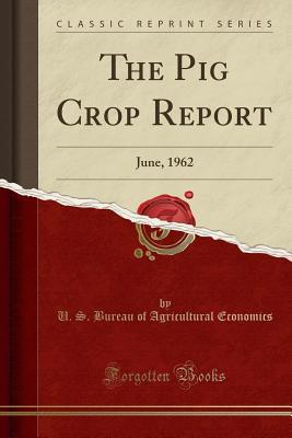 Read Online The Pig Crop Report: June, 1962 (Classic Reprint) - U.S. Bureau of Agricultural Economics | PDF