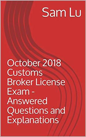 Read Online October 2018 Customs Broker License Exam - Answered Questions and Explanations - Sam Lu | PDF