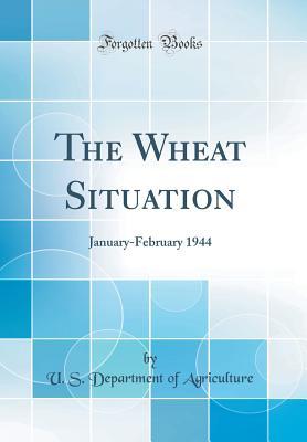 Full Download The Wheat Situation: January-February 1944 (Classic Reprint) - U.S. Department of Agriculture file in ePub