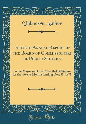 Read Online Fiftieth Annual Report of the Board of Commissioners of Public Schools: To the Mayor and City Council of Baltimore, for the Twelve Months Ending Dec; 31, 1878 (Classic Reprint) - Unknown file in ePub