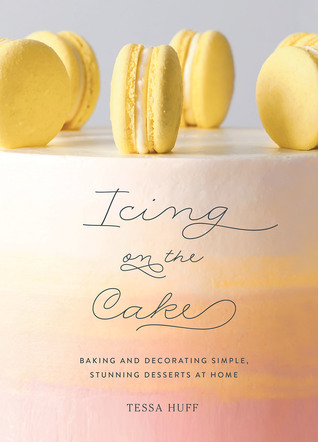 Download Icing on the Cake: Baking and Decorating Simple, Stunning Desserts at Home - Tessa Huff | PDF