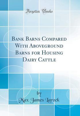 Read Bank Barns Compared with Aboveground Barns for Housing Dairy Cattle (Classic Reprint) - Max James Larock | PDF