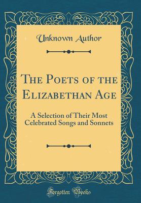 Full Download The Poets of the Elizabethan Age: A Selection of Their Most Celebrated Songs and Sonnets (Classic Reprint) - Unknown file in PDF