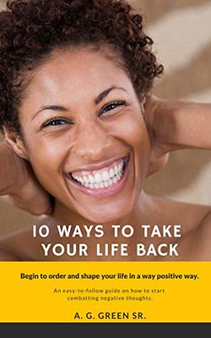 Read 10 Ways To Take Your Life Back: Begin To Order and Shape Your Life In A Positive Way - Anthony Green | ePub