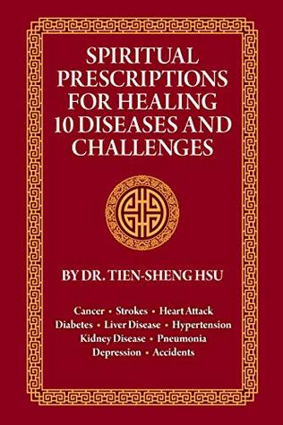 Read Spiritual Prescriptions for Healing 10 Diseases and Challenges: Cancer, Strokes, Heart Attack, Diabetes, Liver Disease, Accidents, Pneumonia, Kidney Disease, Depression, Hypertension - Dr. Tien-Sheng Hsu file in PDF