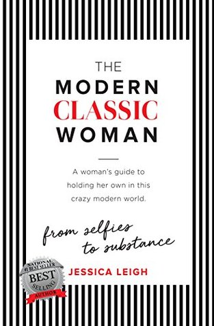 Full Download The Modern Classic Woman: From Selfies to Substance - A Woman's Guide to Holding her Own in this Crazy Modern World - Jessica Leigh | ePub