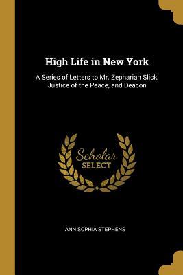 Full Download High Life in New York: A Series of Letters to Mr. Zephariah Slick, Justice of the Peace, and Deacon - Ann Sophia Stephens file in PDF