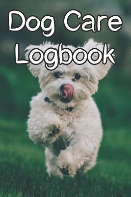 Full Download Dog Care Logbook: Record Care Instructions, Food Types, Indoors, Outdoors, Litter Box Type and Records of Dog Care - Dog Care Journals file in ePub