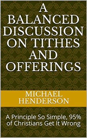 Read Online A Balanced Discussion On Tithes and Offerings: A Principle So Simple, 95% of Christians Get It Wrong - Michael Henderson file in ePub