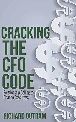 Full Download Cracking the CFO Code: Relationship Selling to Finance Executives - Richard Outram | PDF